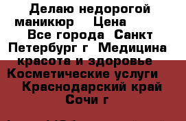 Делаю недорогой маникюр  › Цена ­ 500 - Все города, Санкт-Петербург г. Медицина, красота и здоровье » Косметические услуги   . Краснодарский край,Сочи г.